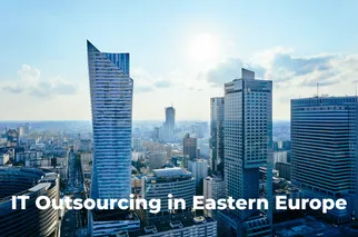 Why Is Eastern Europe a Top Choice for IT Outsourcing?